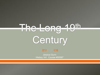 The Long 19th Century Jessica Gunn  History 141  Course #50587 