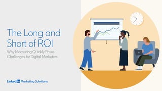 The Long and
Short of ROI
Why Measuring Quickly Poses
Challenges for Digital Marketers
 