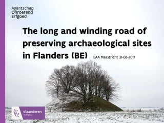 The long and winding road of
preserving archaeological sites
in Flanders (BE) EAA Maastricht 31-08-2017
 