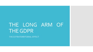 THE LONG ARM OF
THEGDPR
THE EXTRATERRITORIAL EFFECT
 