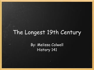 The Longest 19th Century By: Melissa Colwell History 141 