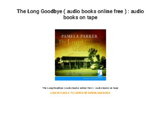 The Long Goodbye ( audio books online free ) : audio
books on tape
The Long Goodbye ( audio books online free ) : audio books on tape
LINK IN PAGE 4 TO LISTEN OR DOWNLOAD BOOK
 