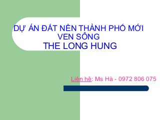 DỰ ÁN ĐẤT NỀN THÀNH PHỐ MỚI
VEN SÔNG
THE LONG HUNG
Liên hệ: Ms Hà - 0972 806 075
 
