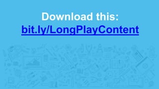 Download this:
bit.ly/LongPlayContent
 