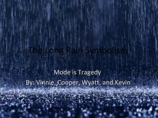 The Long Rain Symbolism

          Mode is Tragedy
By: Vinnie, Cooper, Wyatt, and Kevin
 