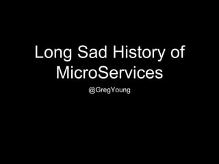 Long Sad History of
MicroServices
@GregYoung
 