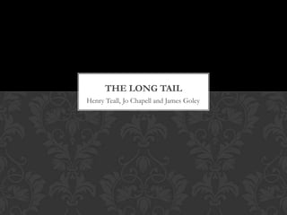 THE LONG TAIL
Henry Teall, Jo Chapell and James Goley
 
