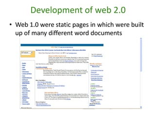 Development of web 2.0Web 1.0 were static pages in which were built up of many different word documents
