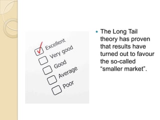 The Long Tail theory has proven that results have turned out to favour the so-called “smaller market”.
