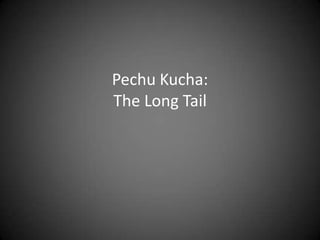 Pechu Kucha:
The Long Tail
 