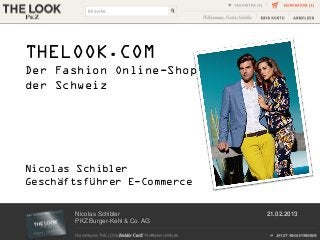 THELOOK.COM
Der Fashion Online-Shop
der Schweiz




Nicolas Schibler
Geschäftsführer E-Commerce

       Nicolas Schibler           21.02.2013
       PKZ Burger-Kehl & Co. AG
 