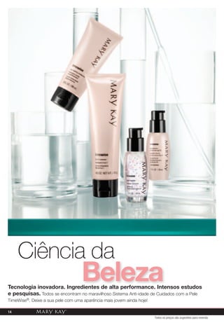 Ciência da
                                   Beleza
Tecnologia inovadora. Ingredientes de alta performance. Intensos estudos
e pesquisas. Todos se encontram no maravilhoso sistema anti-idade de Cuidados com a pele
TimeWise®. deixe a sua pele com uma aparência mais jovem ainda hoje!

14
                                                                       Todos os preços são sugestões para revenda
 