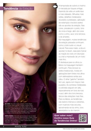A temporada de outono e inverno
é marcada por toques vintage,
trazendo de volta um estilo leve
e mais relaxado. Silhuetas mais
soltas, detalhes metalizados
dourados e prateados, aplicação
de estampas e tecidos xadrez
são as apostas da estação. Nas
cores, prevalecem o preto, tons
de cinza e bege, além de cores
como o vinho, azul, tons terrosos
e de amarelo.
Na maquiagem, muitas tendências
da estação passada continuam,
como o look nude e o visual
natural. Para esse make, a dica é
apostar no blush, seja para marcar
as maçãs do rosto om discrição
ou criar a impressão de um rosto
mais fino.
O destaque para os olhos ou
lábios na maquiagem também
continuam. Para renovar os
estilos tradicionais, invista em
aplicações bem fortes nos olhos
com delineadores rentes aos
cílios. O olhar “gatinho” também
tem vez, agora com traços mais
puxados. As sombras metalizadas
e coloridas seguem em alta,
especialmente em tons de roxo
e azul, além dos tons terrosos,
típicos das estações mais frias.
Para os lábios, as tendências
são batons intensos e vibrantes,
com nuances mais escuras,
aproximando-se do vinho, tons
alaranjados ou de marrom.
NA CAPA: Kerry está usando a Edição Limitada Filigree
de Sombras e Blush Splendid, a Edição Limitada Caneta
Delineadora para os Olhos Luxury Classic Sable nos cílios
superiores, o Lápis Retrátil para os Olhos Deep Brown nos cílios
inferiores, a Máscara para Cílios Lash Love à Prova D'Água Preta,
a Edição Limitada Batom Efeito Aveludado Luxury Polished Pink
e a Edição Limitada Esmalte Mary Kay® Plush Plum.
NESTA PÁGINA: Chloe está usando todas as cores da Edição
Limitada Filigree de Sombras e Blush Stunning, a Edição Limitada
Caneta Delineadora para os Olhos Luxury Rich Plum, a Máscara
para Cílios Lash Love Preta e a Edição Limitada Batom Efeito
Aveludado Luxury Polished Pink.
2
Tendência da Estação
Quer saber mais?
Confira nosso Guia
de Tendências Online!
Get the free mobile app at
http://gettag.mobi
Todos os preços são sugestões para revenda
2
 
