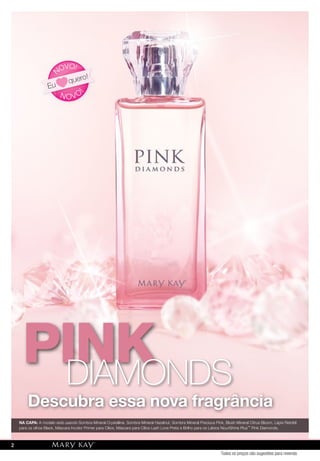Descubra essa nova fragrância
N OVO
!
NOVO!
Eu
quero!
PINKPINKDIAMONDS
NA CAPA: A modelo está usando Sombra Mineral Crystalline, Sombra Mineral Hazelnut, Sombra Mineral Precious Pink, Blush Mineral Citrus Bloom, Lápis Retrátil
para os olhos Black, Máscara Incolor Primer para Cílios, Máscara para Cílios Lash Love Preta e Brilho para os Lábios NouriShine Plus™ Pink Diamonds.
Todos os preços são sugestões para revenda
2
 