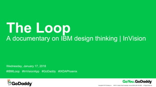Copyright© 2016 GoDaddy Inc. · 14455 N. Hayden Road Scottsdale, Arizona 85260 (480) 505-8800 · All Rights Reserved.
The Loop
A documentary on IBM design thinking | InVision
Wednesday, January 17, 2018
#IBMLoop #InVisionApp #GoDaddy #IXDAPhoenix
 