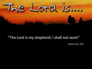 “The Lord is my shepherd; I shall not want”
Psalms 23:1, KJV
 