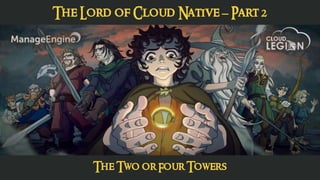 The Lord of Cloud Native – Part 2
The Two or Four Towers
 