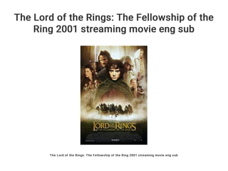 The Lord of the Rings: The Fellowship of the
Ring 2001 streaming movie eng sub
The Lord of the Rings: The Fellowship of the Ring 2001 streaming movie eng sub
 