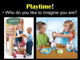 Playtime!

• Who do you like to imagine you are?

 