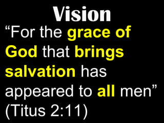 Vision

“For the grace of
God that brings
salvation has
appeared to all men”
(Titus 2:11)

 