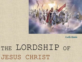 THE LORDSHIP OF
JESUS CHRIST
Cecille Ubaldo
 