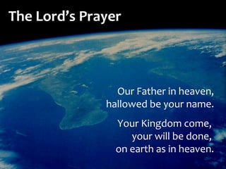 Our Father in heaven, hallowed be your name. Your Kingdom come,  your will be done,  on earth as in heaven. The Lord’s Prayer 