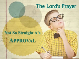 The Lord's Prayer
Not So Straight A's
APPROVAL
 