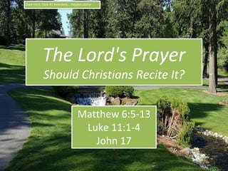 The Lord's Prayer
Should Christians Recite It?
Matthew 6:5-13
Luke 11:1-4
John 17
1
Dave Ford, Hole #2 Avondale... Hayden,Idaho
 