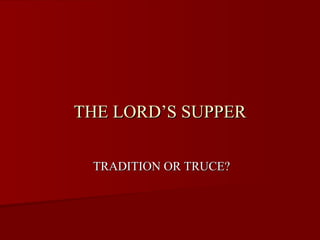 THE LORD’S SUPPER TRADITION OR TRUCE? 