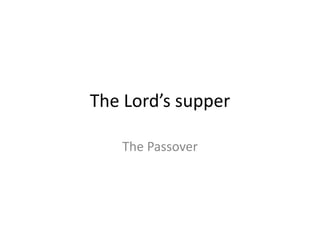 The Lord’s supper
The Passover
 
