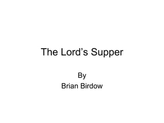 The Lord’s Supper
By
Brian Birdow
 