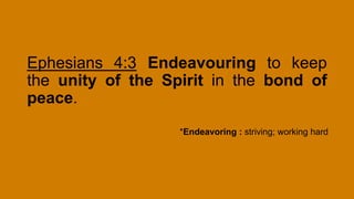 Ephesians 4:3 Endeavouring to keep
the unity of the Spirit in the bond of
peace.
*Endeavoring : striving; working hard
 