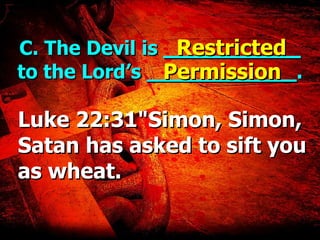 C. The Devil is  ___________  to the Lord’s  ____________ . Luke 22:31"Simon, Simon, Satan has asked to sift you as wheat. Restricted Permission 