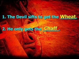 1. The Devil sifts to get the  ______. 2. He only gets the  ______. Wheat Chaff 