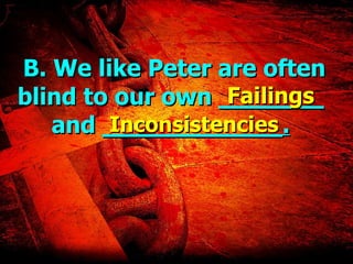 B. We like Peter are often blind to our own  _______  and  ____________. Failings Inconsistencies 