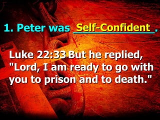 1. Peter was ____________. Luke 22:33   But he replied, "Lord, I am ready to go with you to prison and to death."   Self-Confident 