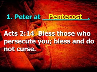 1. Peter at  ___________. Acts 2:14  Bless those who persecute you; bless and do not curse. Pentecost 
