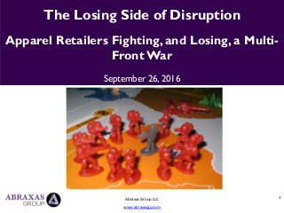 1
The Losing Side of Disruption
Apparel Retailers Fighting, and Losing, a Multi-
FrontWar
September 26, 2016
Abraxas Group LLC
www.abraxasgp.com
 