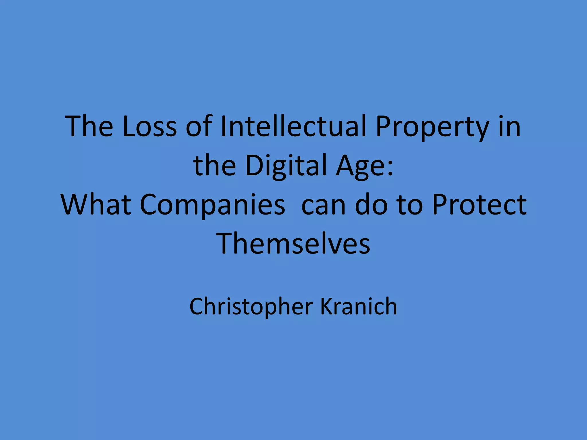 The Loss of Intellectual Property in
the Digital Age:
What Companies can do to Protect
Themselves
Christopher Kranich
 