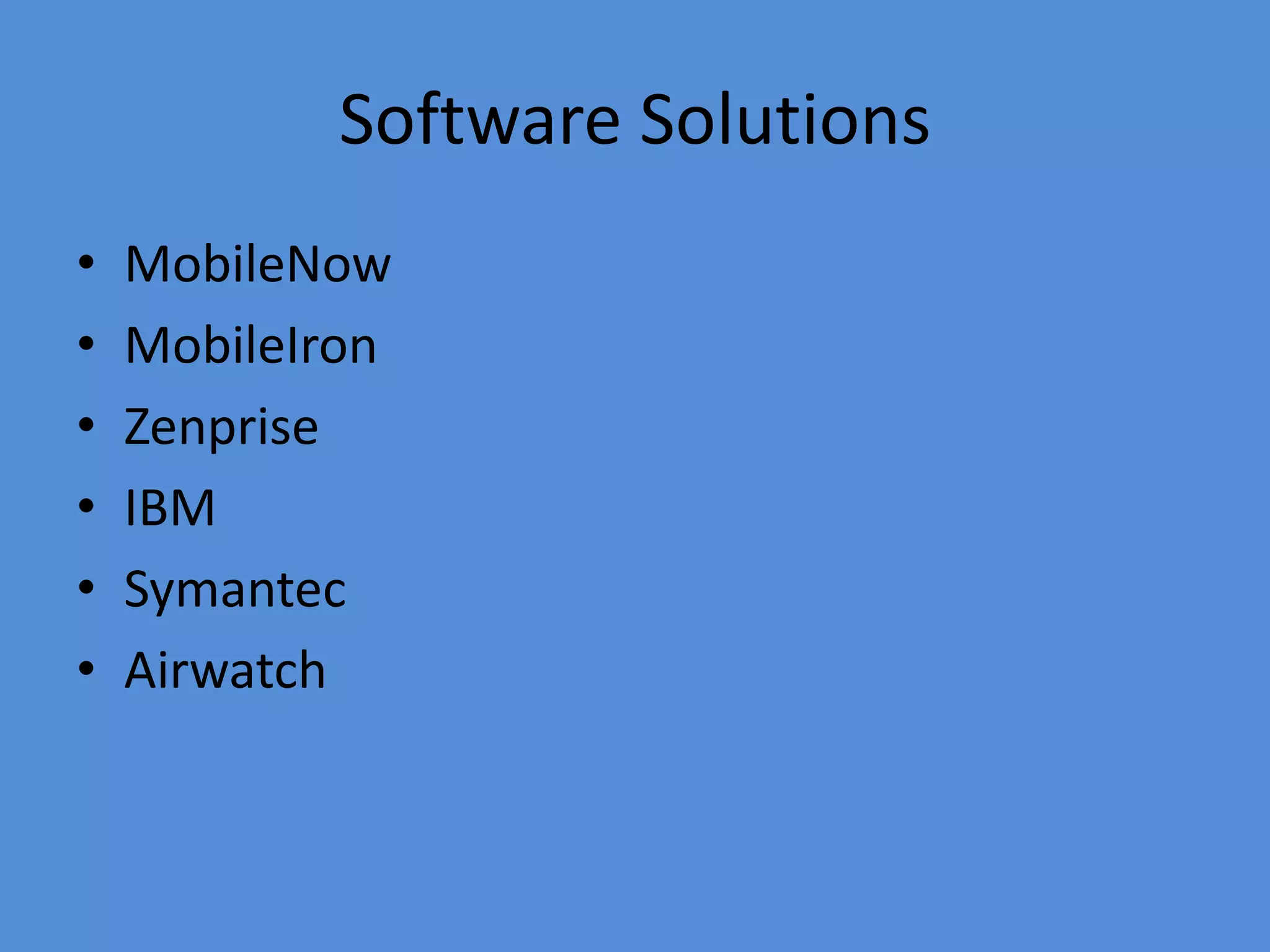 Software Solutions
• MobileNow
• MobileIron
• Zenprise
• IBM
• Symantec
• Airwatch
 