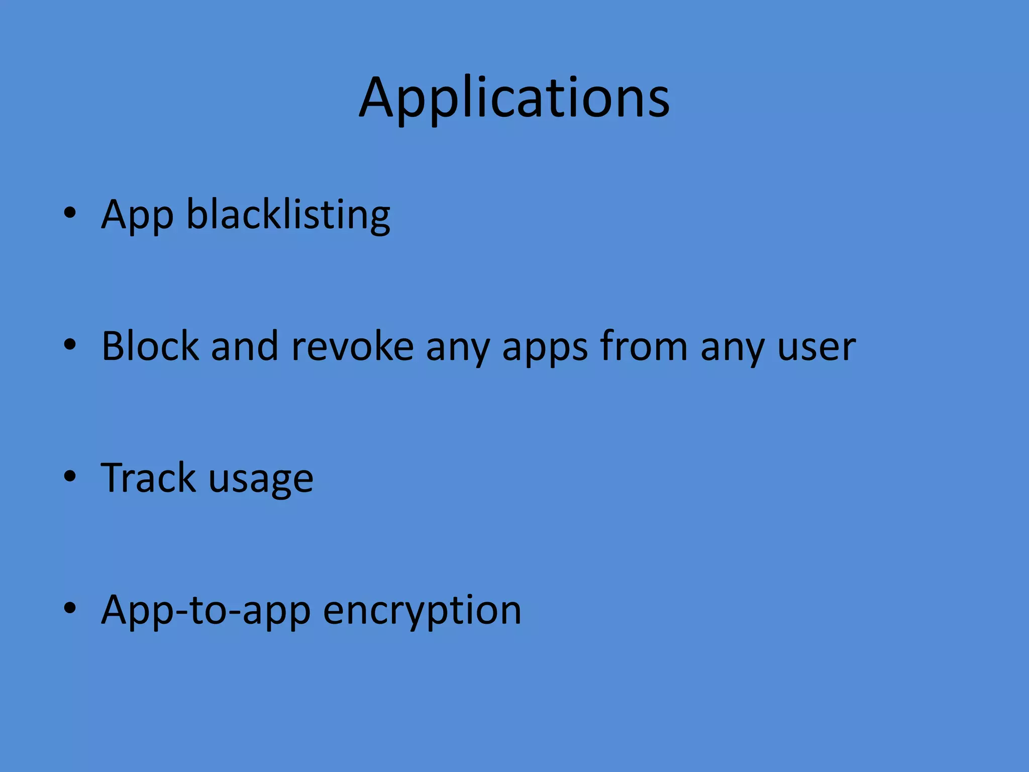 Applications
• App blacklisting
• Block and revoke any apps from any user
• Track usage
• App-to-app encryption
 