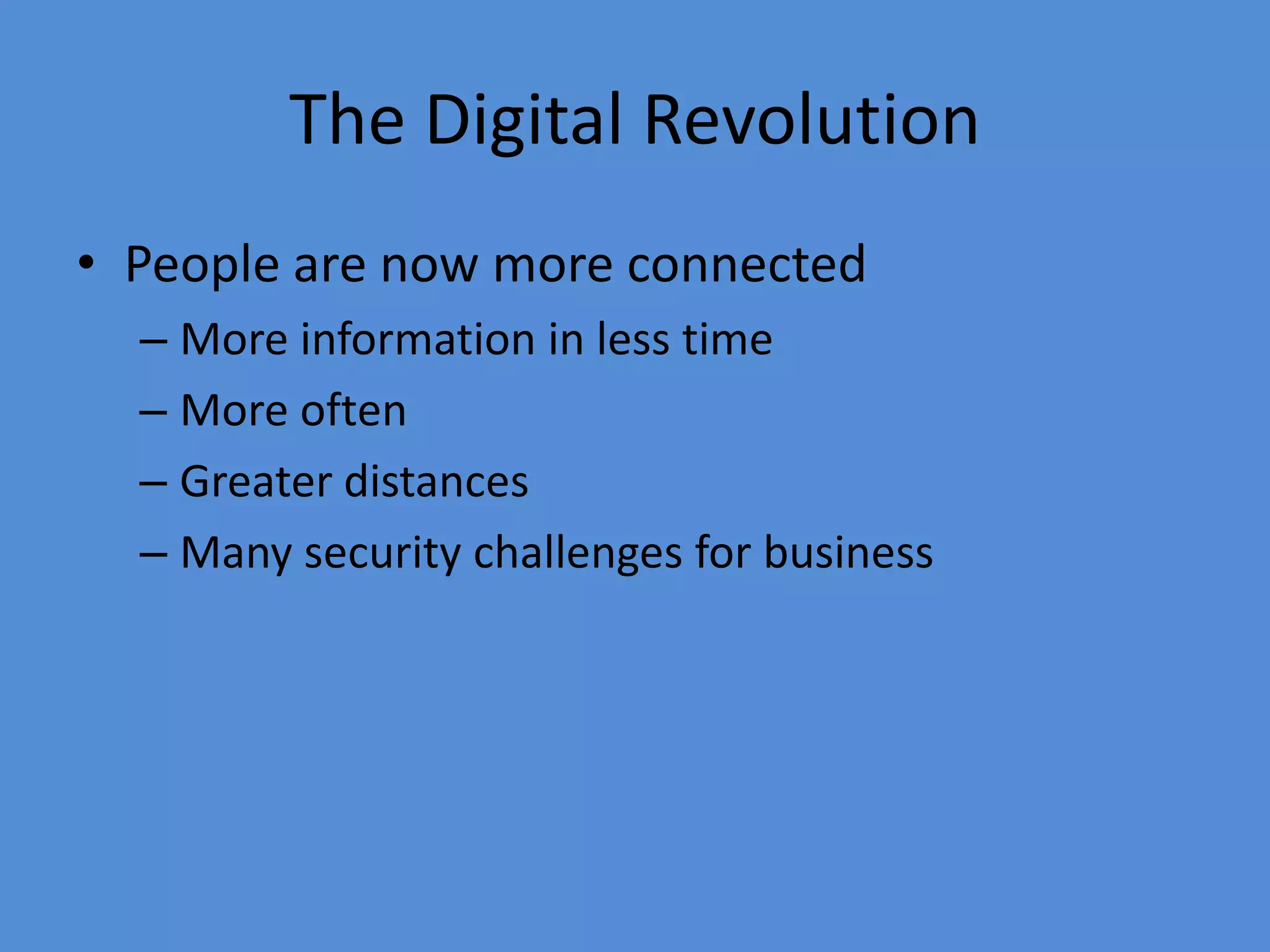 The Digital Revolution
• People are now more connected
– More information in less time
– More often
– Greater distances
– Many security challenges for business
 