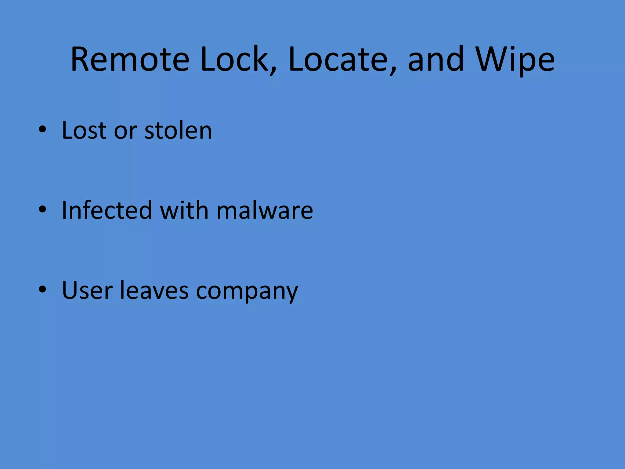 Remote Lock, Locate, and Wipe
• Lost or stolen
• Infected with malware
• User leaves company
 