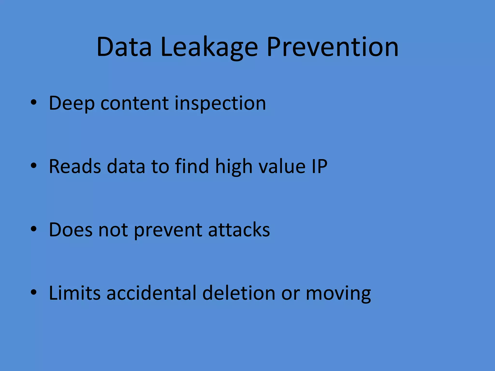 Data Leakage Prevention
• Deep content inspection
• Reads data to find high value IP
• Does not prevent attacks
• Limits accidental deletion or moving
 