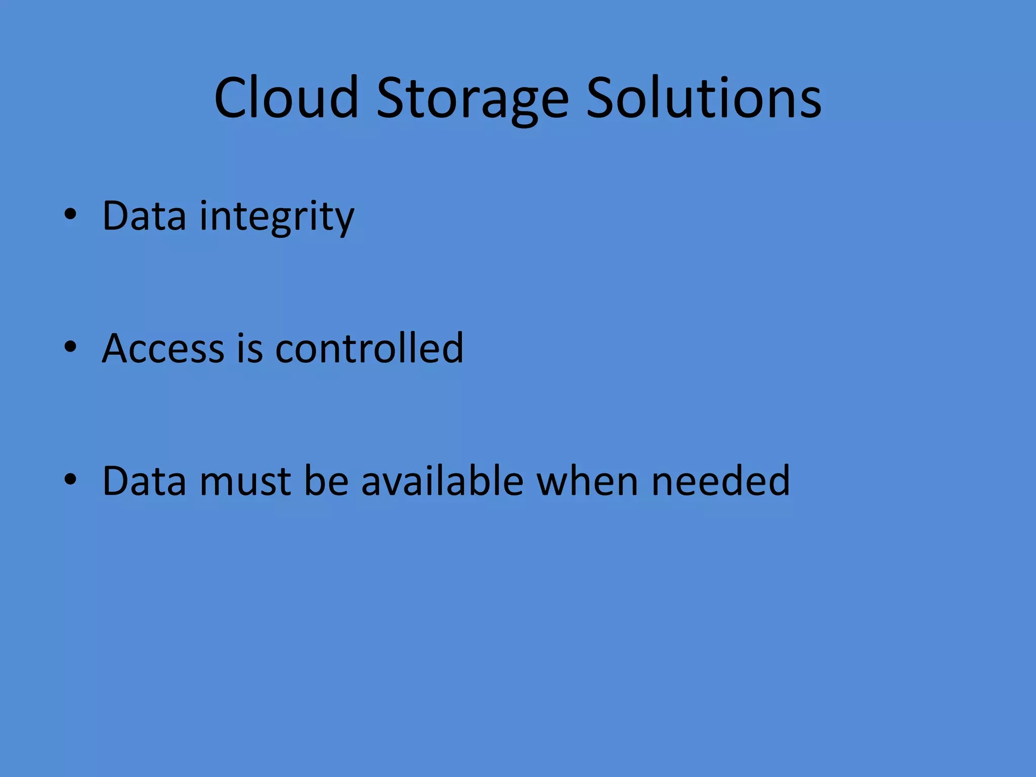 Cloud Storage Solutions
• Data integrity
• Access is controlled
• Data must be available when needed
 