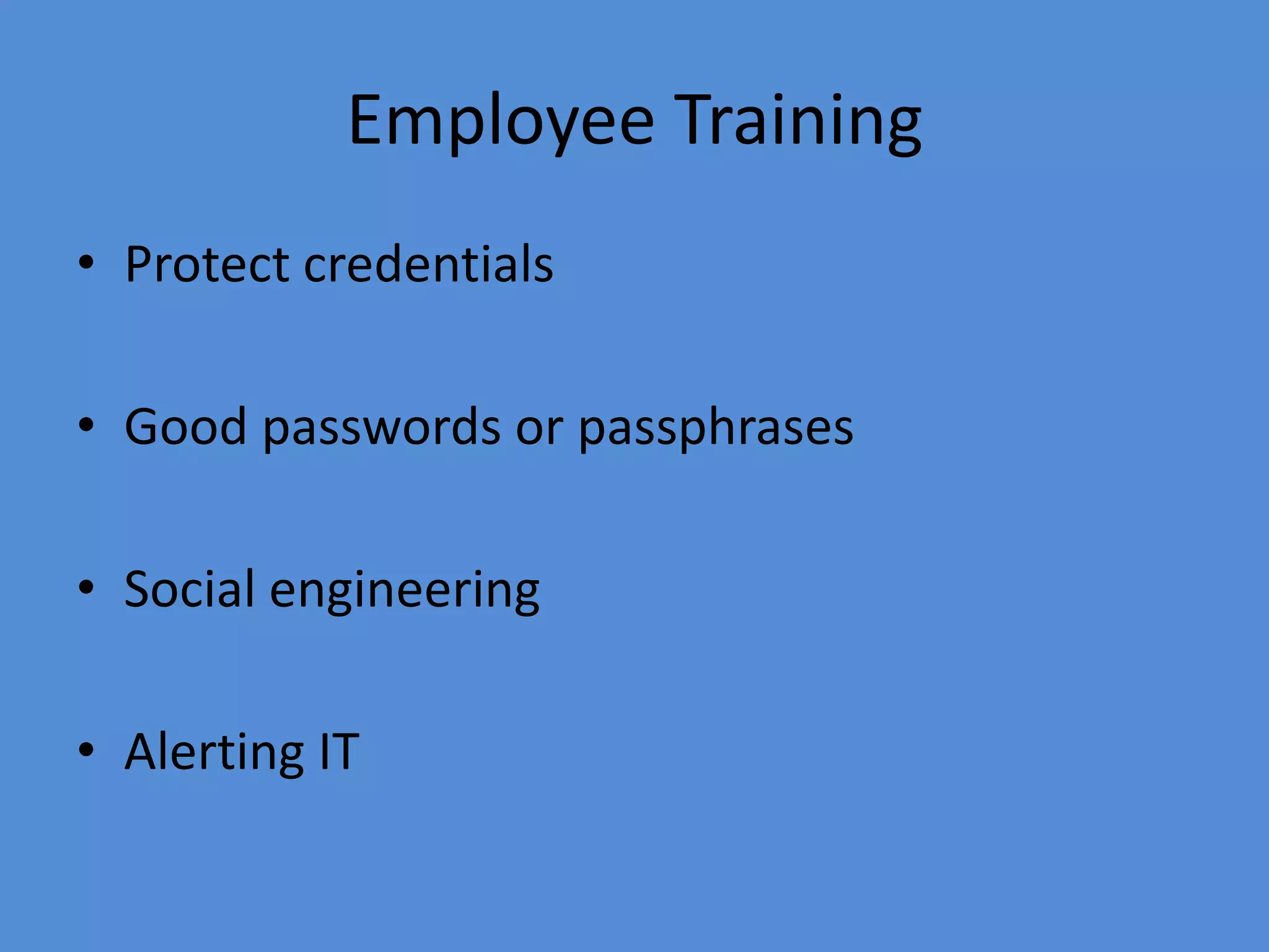 Employee Training
• Protect credentials
• Good passwords or passphrases
• Social engineering
• Alerting IT
 