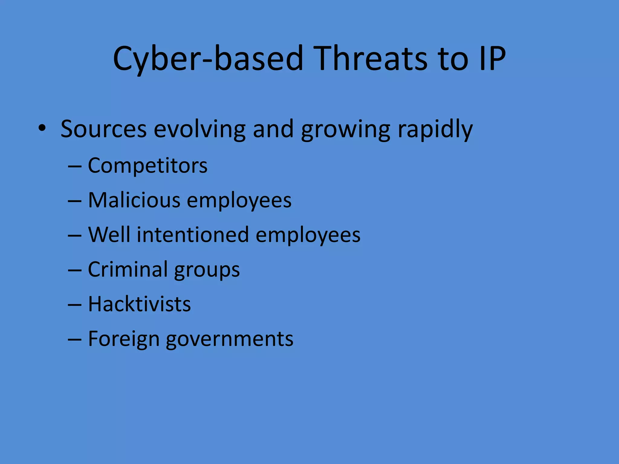 Cyber-based Threats to IP
• Sources evolving and growing rapidly
– Competitors
– Malicious employees
– Well intentioned employees
– Criminal groups
– Hacktivists
– Foreign governments
 