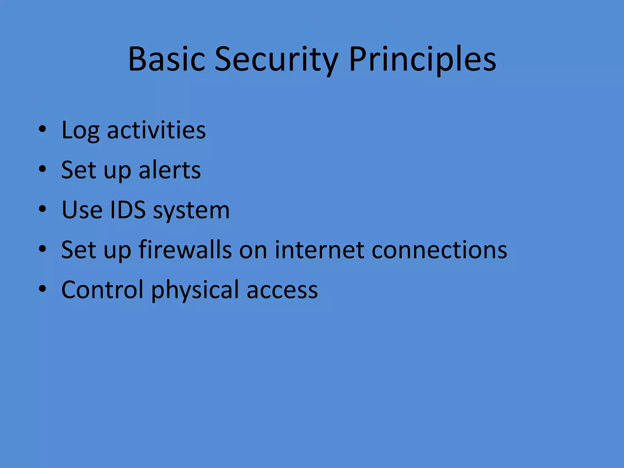Basic Security Principles
• Log activities
• Set up alerts
• Use IDS system
• Set up firewalls on internet connections
• Control physical access
 