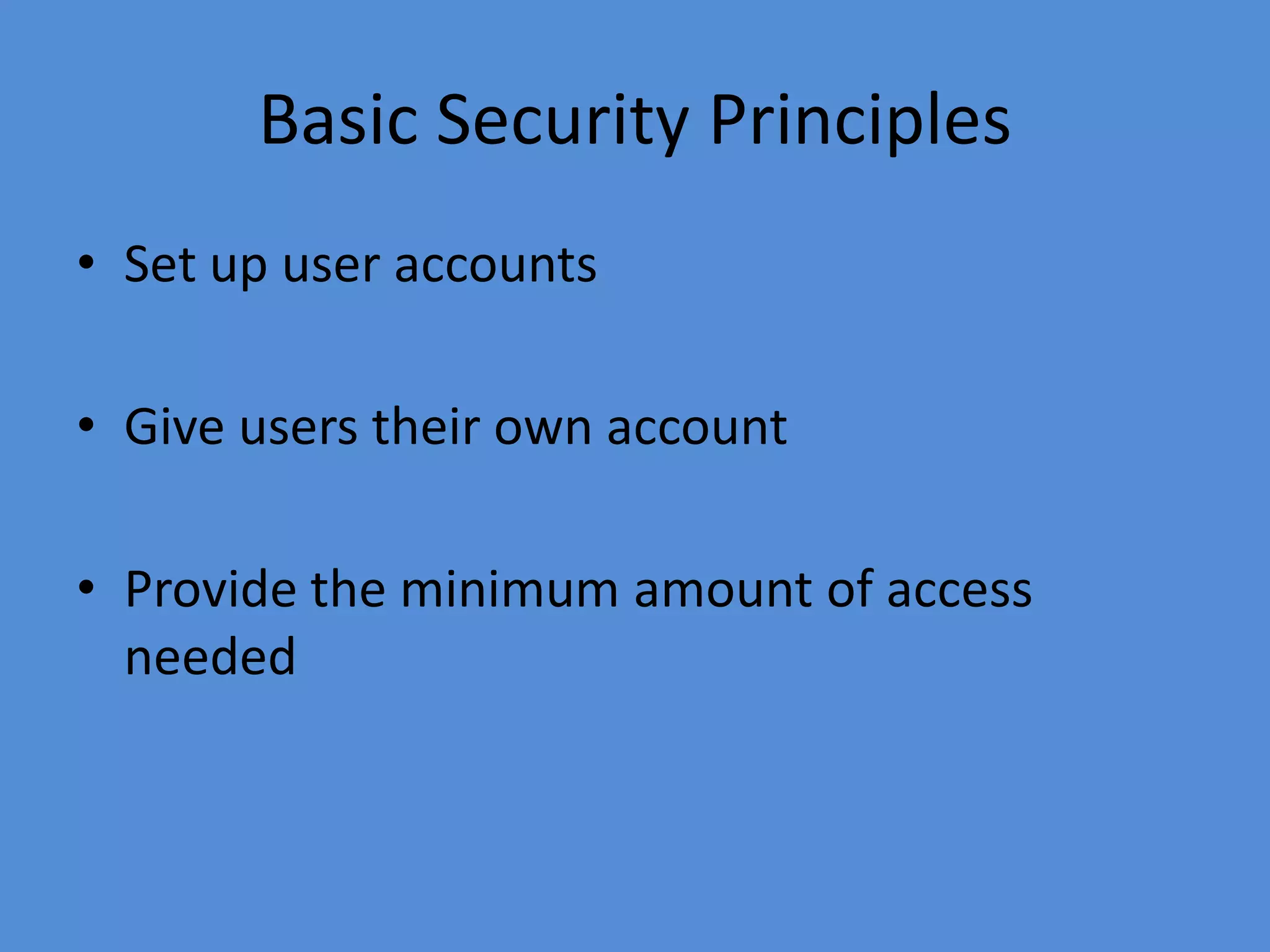 Basic Security Principles
• Set up user accounts
• Give users their own account
• Provide the minimum amount of access
needed
 
