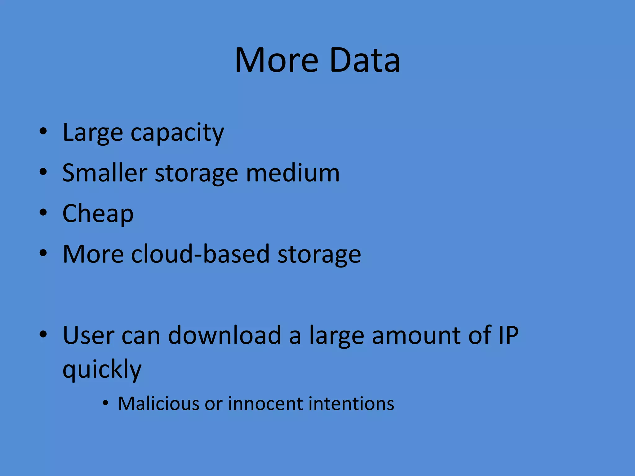 More Data
• Large capacity
• Smaller storage medium
• Cheap
• More cloud-based storage
• User can download a large amount of IP
quickly
• Malicious or innocent intentions
 